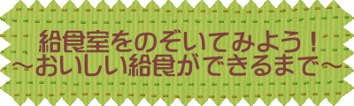 給食室をのぞいてみよう！ ～おいしい給食ができるまで～